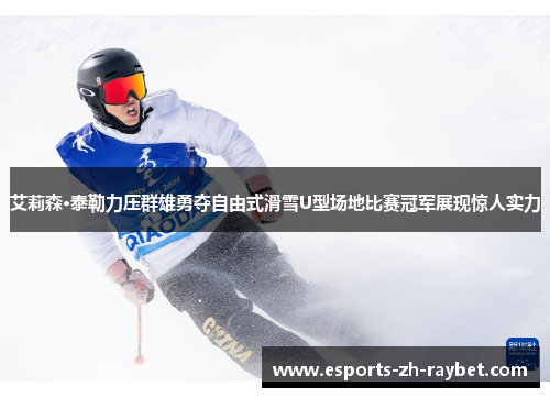 艾莉森·泰勒力压群雄勇夺自由式滑雪U型场地比赛冠军展现惊人实力