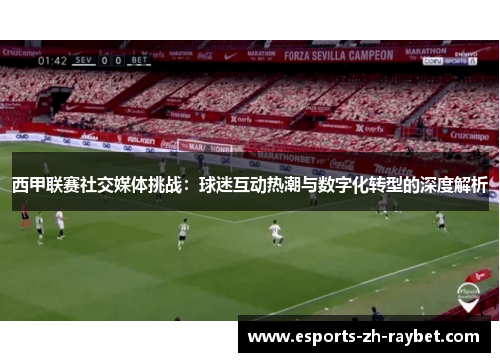 西甲联赛社交媒体挑战：球迷互动热潮与数字化转型的深度解析