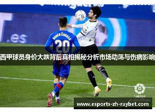西甲球员身价大跌背后真相揭秘分析市场动荡与伤病影响