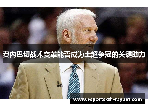 费内巴切战术变革能否成为土超争冠的关键助力