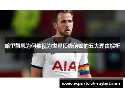 哈里凯恩为何被视为世界顶级前锋的五大理由解析