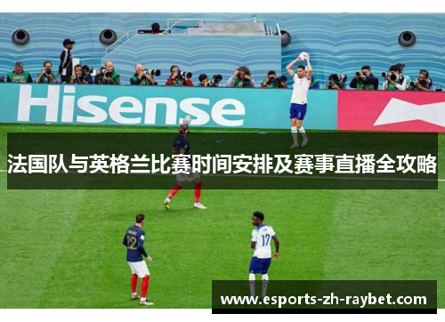 法国队与英格兰比赛时间安排及赛事直播全攻略