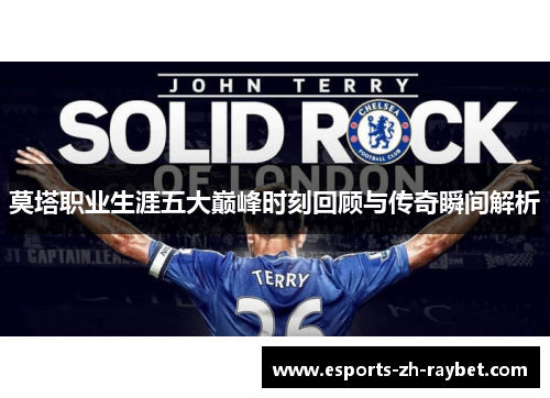 莫塔职业生涯五大巅峰时刻回顾与传奇瞬间解析