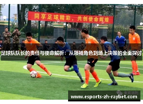 足球队队长的责任与使命解析：从领袖角色到场上决策的全面探讨