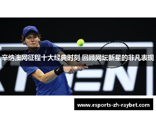 辛纳澳网征程十大经典时刻 回顾网坛新星的非凡表现