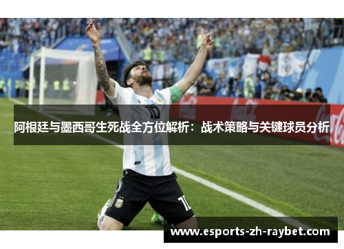 阿根廷与墨西哥生死战全方位解析：战术策略与关键球员分析