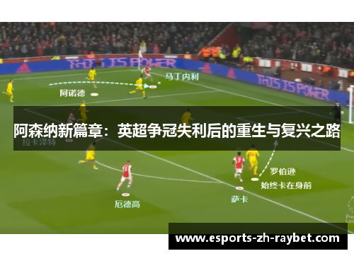 阿森纳新篇章：英超争冠失利后的重生与复兴之路