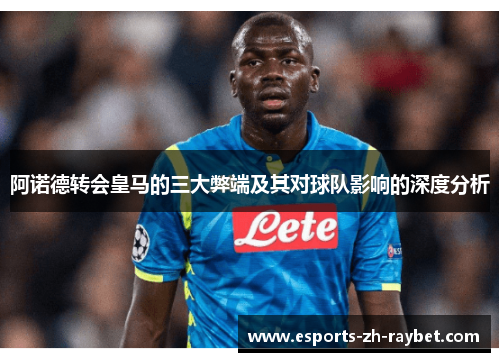 阿诺德转会皇马的三大弊端及其对球队影响的深度分析 阿诺德转会皇马的三大弊端及其对球队影响的深度分析