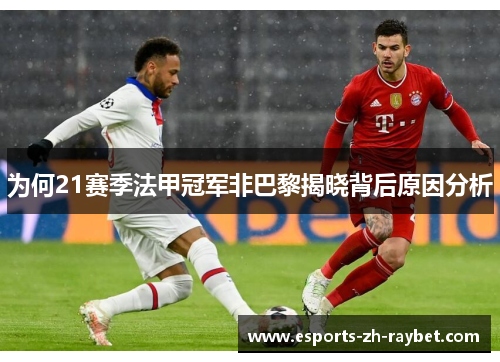 为何21赛季法甲冠军非巴黎揭晓背后原因分析