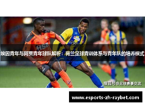 埃因青年与阿贾青年球队解析：荷兰足球青训体系与青年队的培养模式