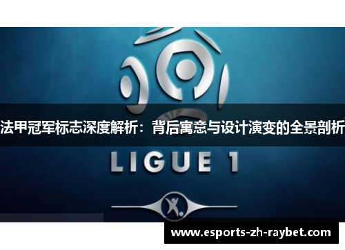 法甲冠军标志深度解析：背后寓意与设计演变的全景剖析