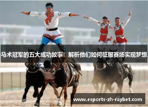 马术冠军的五大成功故事：解析他们如何征服赛场实现梦想