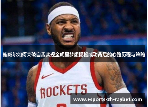 鲍威尔如何突破自我实现全明星梦想揭秘成功背后的心路历程与策略