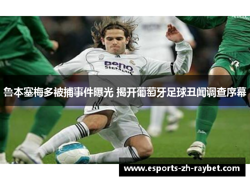 鲁本塞梅多被捕事件曝光 揭开葡萄牙足球丑闻调查序幕