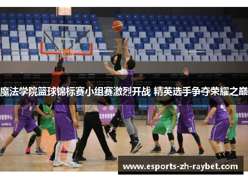 魔法学院篮球锦标赛小组赛激烈开战 精英选手争夺荣耀之巅