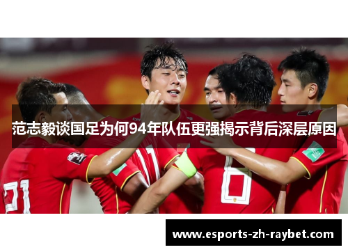 范志毅谈国足为何94年队伍更强揭示背后深层原因