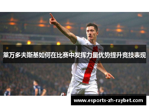 莱万多夫斯基如何在比赛中发挥力量优势提升竞技表现