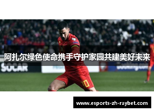 阿扎尔绿色使命携手守护家园共建美好未来