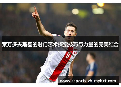 莱万多夫斯基的射门艺术探索技巧与力量的完美结合