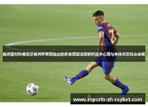 佩德里对阵葡萄牙美洲杯表现低迷的多重原因深度解析战术心理与身体状态综合审视