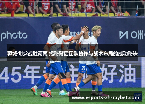 蓉城4比2战胜河南 揭秘背后团队协作与战术布局的成功秘诀