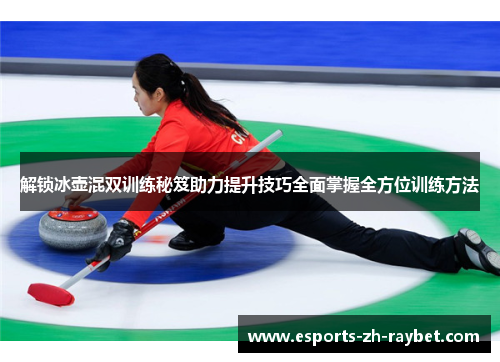 解锁冰壶混双训练秘笈助力提升技巧全面掌握全方位训练方法 解锁冰壶混双训练秘笈助力提升技巧全面掌握全方位训练方法