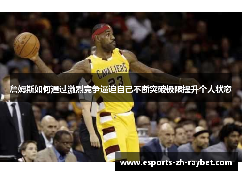 詹姆斯如何通过激烈竞争逼迫自己不断突破极限提升个人状态