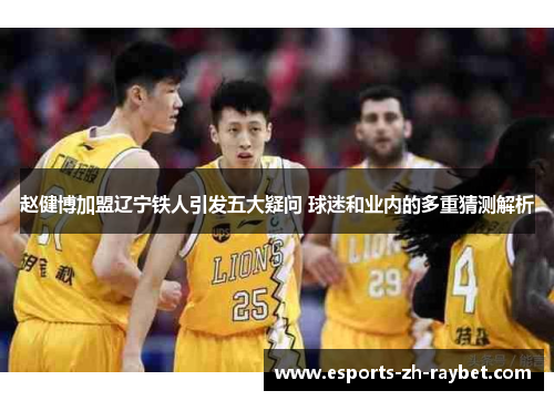 赵健博加盟辽宁铁人引发五大疑问 球迷和业内的多重猜测解析 赵健博加盟辽宁铁人引发五大疑问 球迷和业内的多重猜测解析
