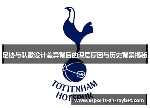 足协与队徽设计差异背后的深层原因与历史背景揭秘 足协与队徽设计差异背后的深层原因与历史背景揭秘