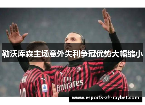勒沃库森主场意外失利争冠优势大幅缩小 勒沃库森主场意外失利争冠优势大幅缩小