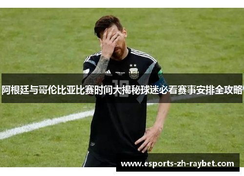 阿根廷与哥伦比亚比赛时间大揭秘球迷必看赛事安排全攻略