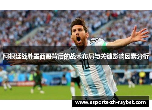 阿根廷战胜墨西哥背后的战术布局与关键影响因素分析