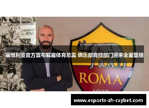 塞维利亚官方宣布解雇体育总监 俱乐部竞技部门迎来全面重组 塞维利亚官方宣布解雇体育总监 俱乐部竞技部门迎来全面重组